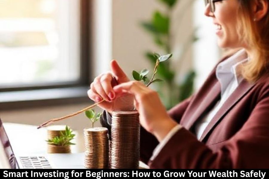 Smart Investing for Beginners: How to Grow Your Wealth Safely